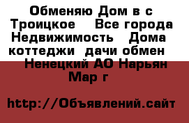 Обменяю Дом в с.Троицкое  - Все города Недвижимость » Дома, коттеджи, дачи обмен   . Ненецкий АО,Нарьян-Мар г.